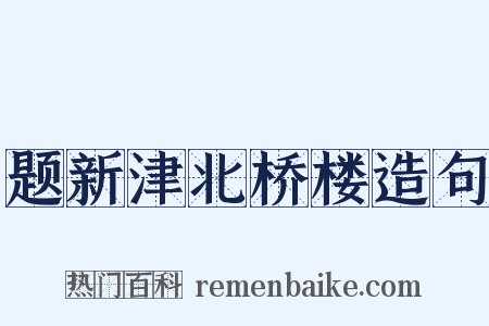 题新津北桥楼造句是什么意思的图片